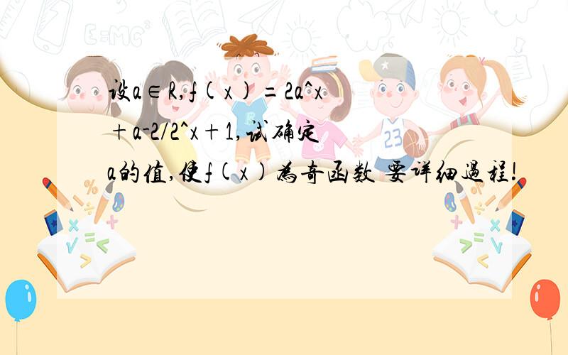 设a∈R,f(x)=2a^x+a-2/2^x+1,试确定a的值,使f(x)为奇函数 要详细过程!