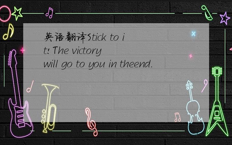 英语翻译Stick to it!The victory will go to you in theend.