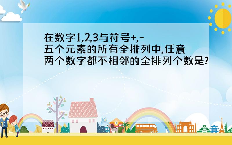 在数字1,2,3与符号+,-五个元素的所有全排列中,任意两个数字都不相邻的全排列个数是?