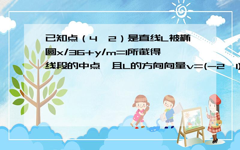 已知点（4,2）是直线L被椭圆x/36+y/m=1所截得线段的中点,且L的方向向量v=(-2,1).试求L的方程 m的值