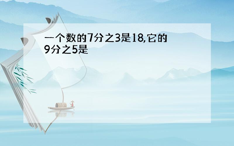 一个数的7分之3是18,它的9分之5是