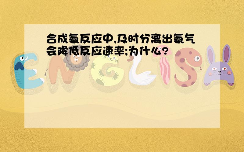 合成氨反应中,及时分离出氨气会降低反应速率;为什么?