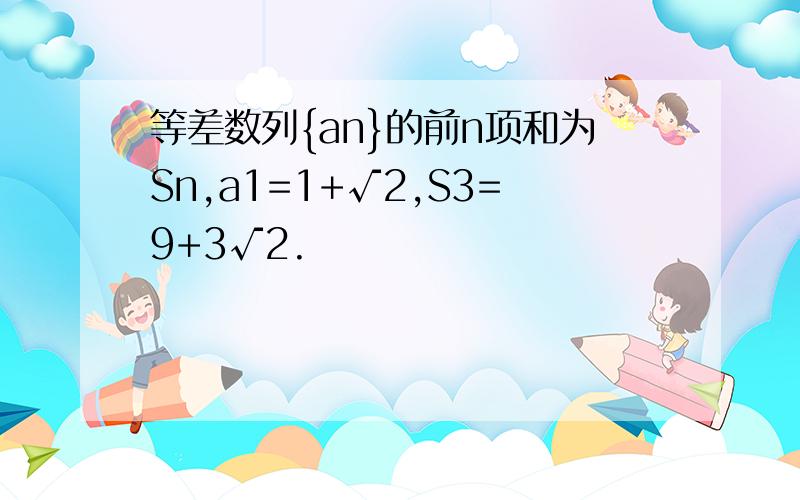 等差数列{an}的前n项和为Sn,a1=1+√2,S3=9+3√2.