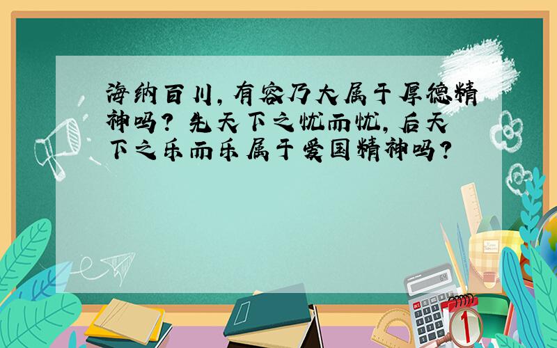 海纳百川,有容乃大属于厚德精神吗? 先天下之忧而忧,后天下之乐而乐属于爱国精神吗?