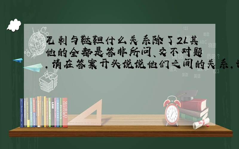 瓦剌与鞑靼什么关系除了2L其他的全都是答非所问、文不对题，请在答案开头说说他们之间的关系，谁最先改过来我就选谁！2L的，