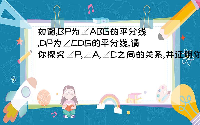 如图,BP为∠ABG的平分线,DP为∠CDG的平分线,请你探究∠P,∠A,∠C之间的关系,并证明你的结论.