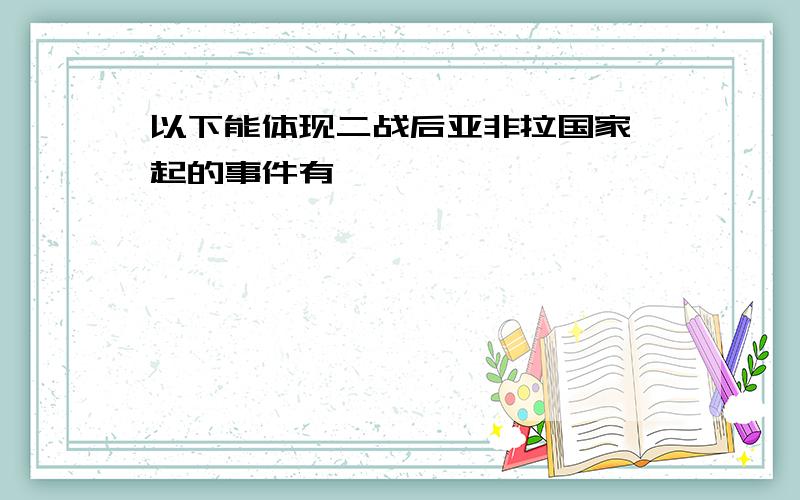 以下能体现二战后亚非拉国家崛起的事件有