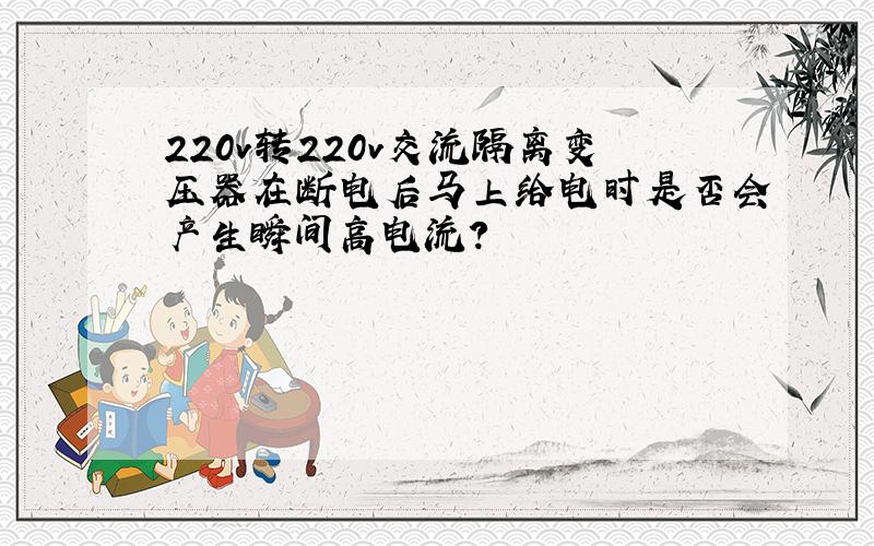 220v转220v交流隔离变压器在断电后马上给电时是否会产生瞬间高电流?