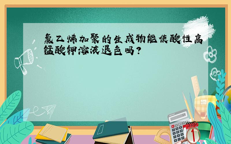 氯乙烯加聚的生成物能使酸性高锰酸钾溶液退色吗?