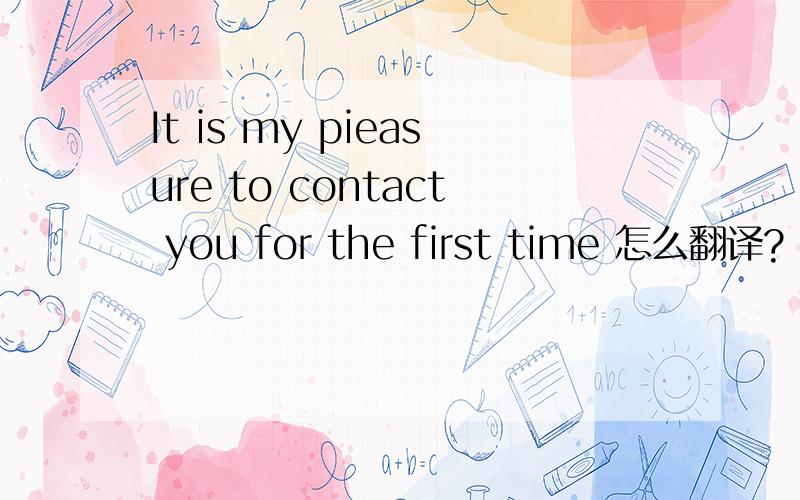 It is my pieasure to contact you for the first time 怎么翻译?