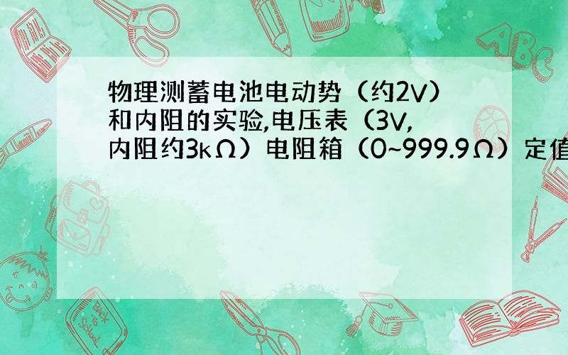 物理测蓄电池电动势（约2V）和内阻的实验,电压表（3V,内阻约3kΩ）电阻箱（0~999.9Ω）定值电阻（2Ω...