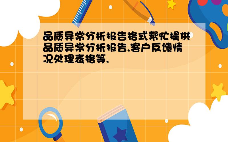 品质异常分析报告格式帮忙提供品质异常分析报告,客户反馈情况处理表格等,