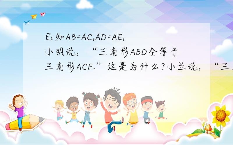 已知AB=AC,AD=AE,小明说：“三角形ABD全等于三角形ACE.”这是为什么?小兰说：“三角形BEO全等于三角形C