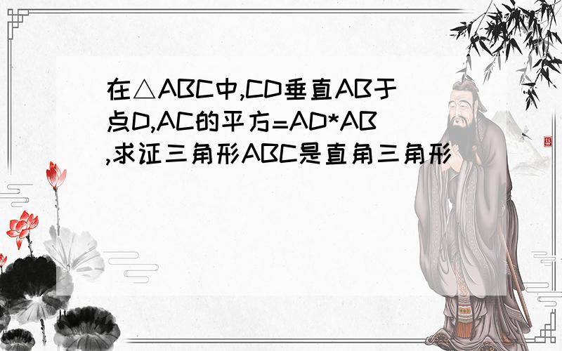 在△ABC中,CD垂直AB于点D,AC的平方=AD*AB,求证三角形ABC是直角三角形