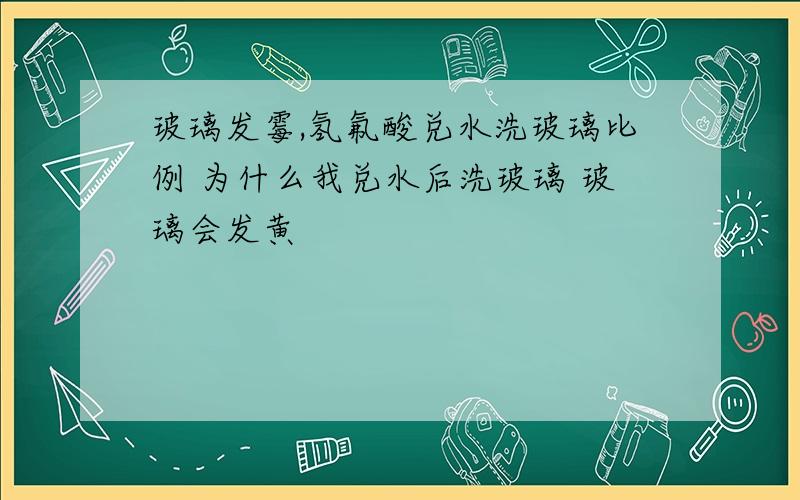 玻璃发霉,氢氟酸兑水洗玻璃比例 为什么我兑水后洗玻璃 玻璃会发黄