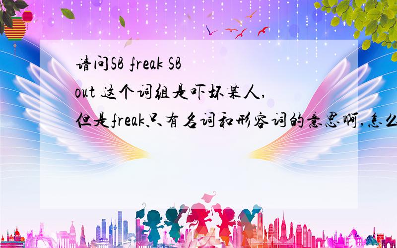 请问SB freak SB out 这个词组是吓坏某人,但是freak只有名词和形容词的意思啊,怎么解释呢?