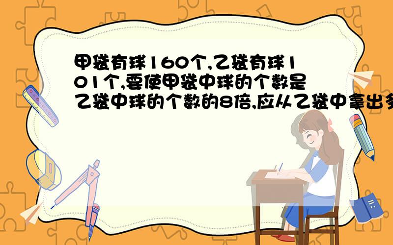 甲袋有球160个,乙袋有球101个,要使甲袋中球的个数是乙袋中球的个数的8倍,应从乙袋中拿出多少个放入甲袋?