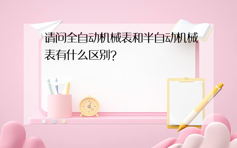 请问全自动机械表和半自动机械表有什么区别?