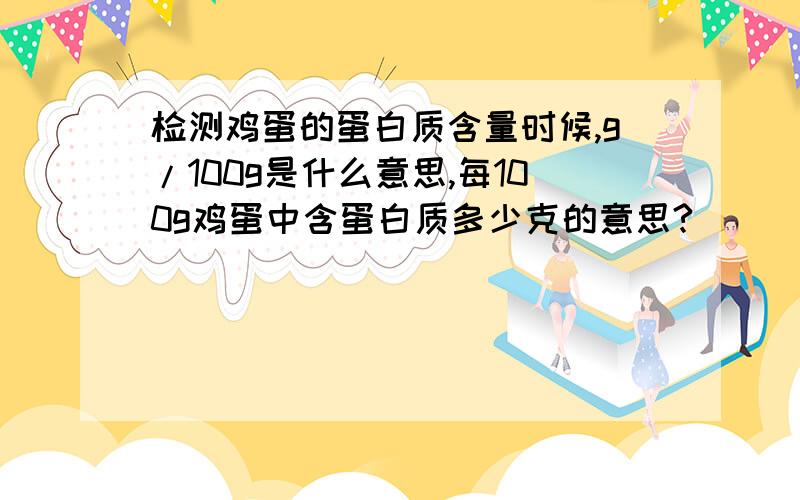 检测鸡蛋的蛋白质含量时候,g/100g是什么意思,每100g鸡蛋中含蛋白质多少克的意思?