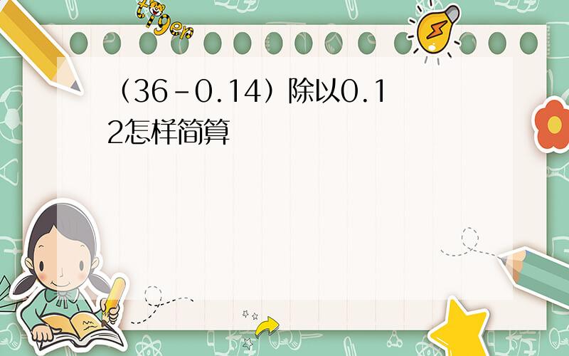 （36-0.14）除以0.12怎样简算