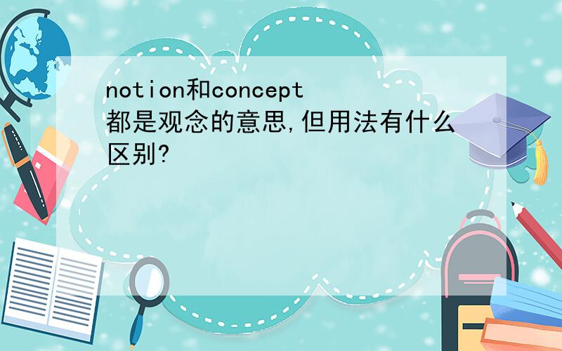 notion和concept都是观念的意思,但用法有什么区别?