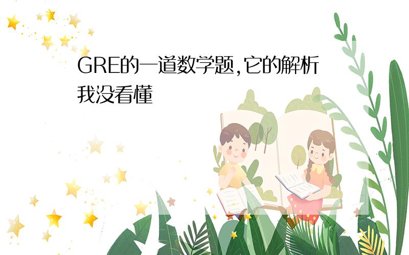 GRE的一道数学题,它的解析我没看懂