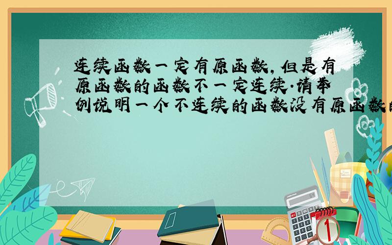 连续函数一定有原函数,但是有原函数的函数不一定连续.请举例说明一个不连续的函数没有原函数的情况.