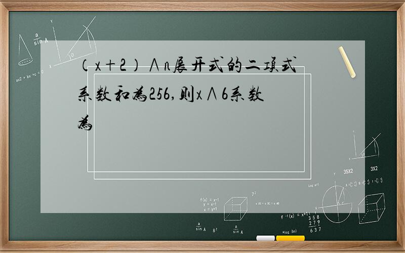 （x+2）∧n展开式的二项式系数和为256,则x∧6系数为