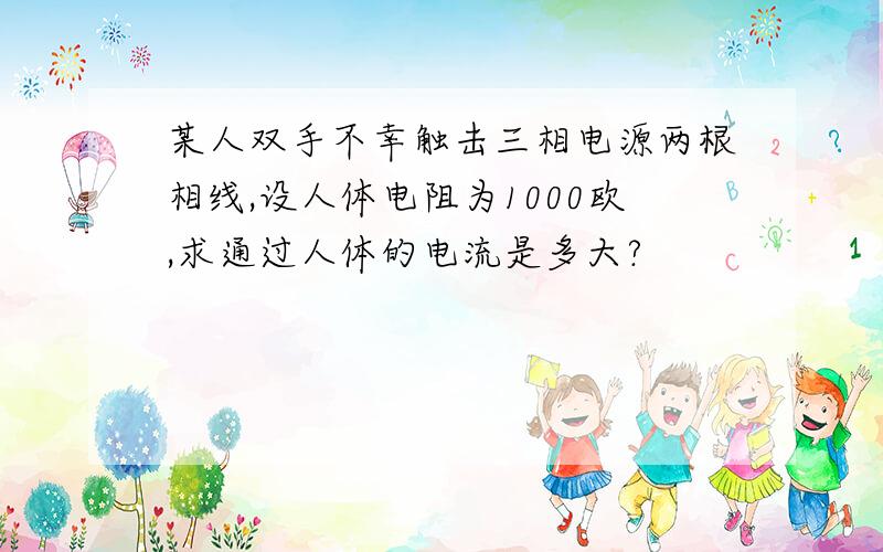 某人双手不幸触击三相电源两根相线,设人体电阻为1000欧,求通过人体的电流是多大?