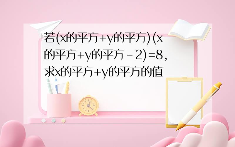 若(x的平方+y的平方)(x的平方+y的平方-2)=8,求x的平方+y的平方的值