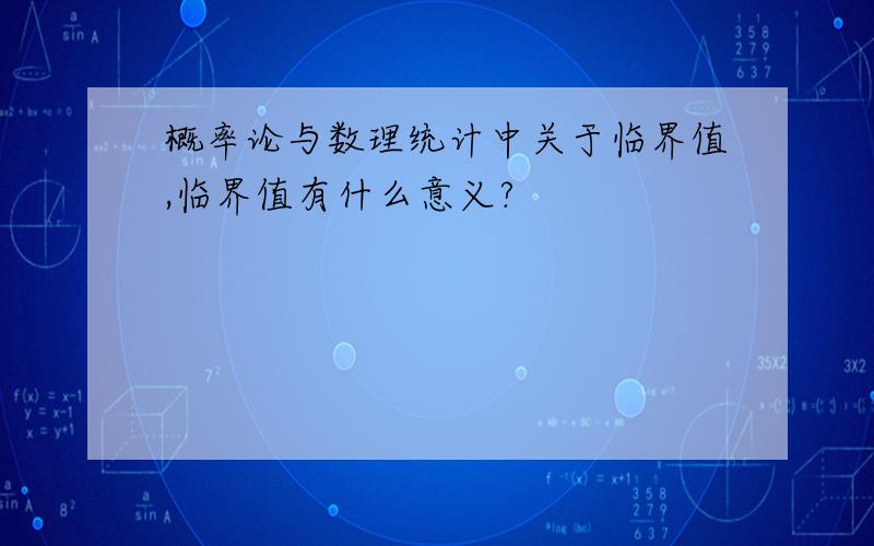 概率论与数理统计中关于临界值,临界值有什么意义?