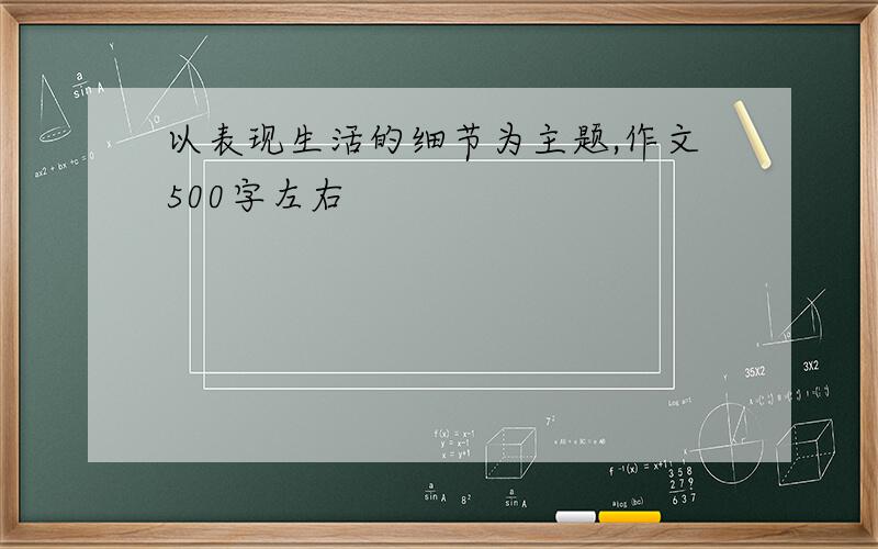 以表现生活的细节为主题,作文500字左右