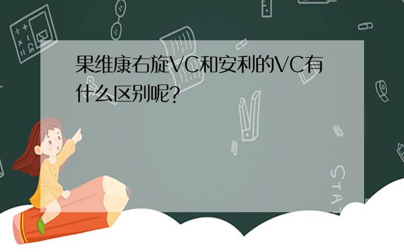 果维康右旋VC和安利的VC有什么区别呢?