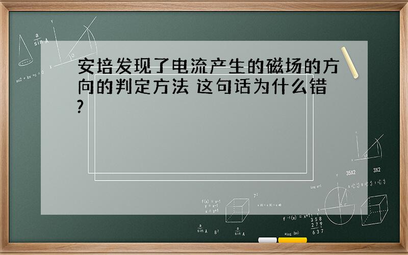 安培发现了电流产生的磁场的方向的判定方法 这句话为什么错?