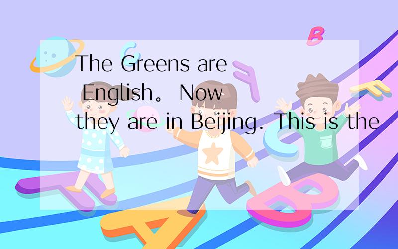 The Greens are English。 Now they are in Beijing. This is the