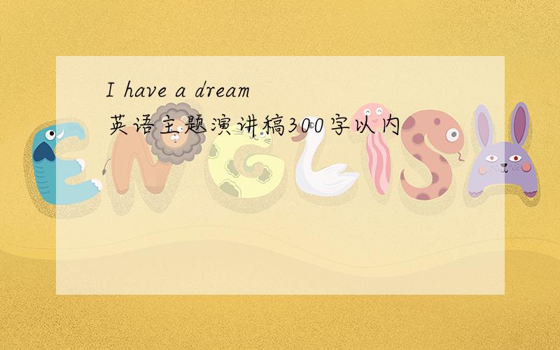 I have a dream英语主题演讲稿300字以内