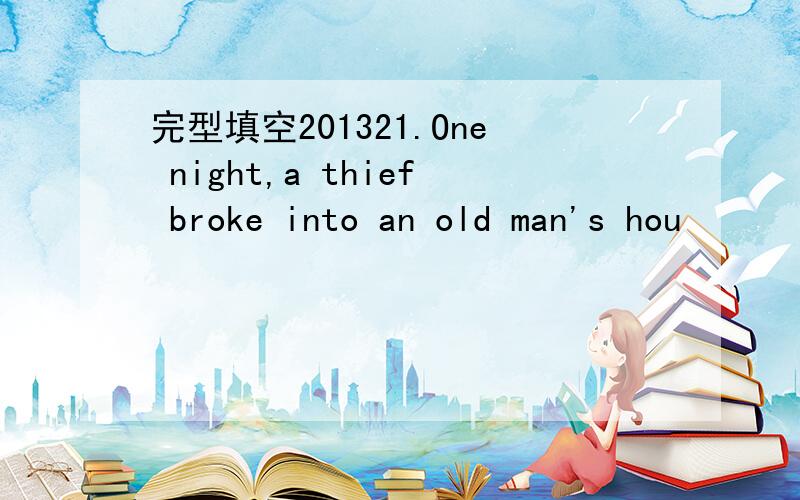 完型填空201321.One night,a thief broke into an old man's hou