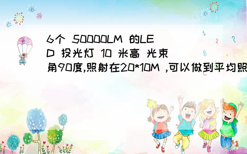 6个 50000LM 的LED 投光灯 10 米高 光束角90度,照射在20*10M ,可以做到平均照度300lux吗?