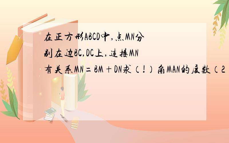 在正方形ABCD中,点MN分别在边BC,DC上,连接MN有关系MN=BM+DN求（!）角MAN的度数（2）BM=DN求角