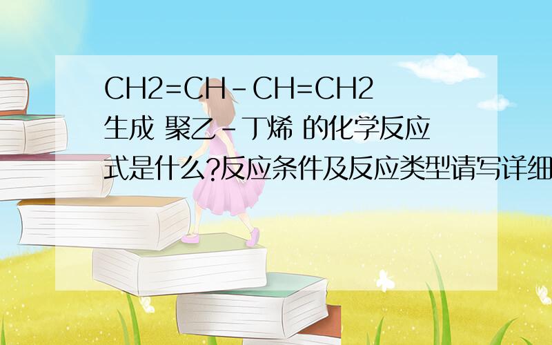 CH2=CH-CH=CH2 生成 聚乙-丁烯 的化学反应式是什么?反应条件及反应类型请写详细,