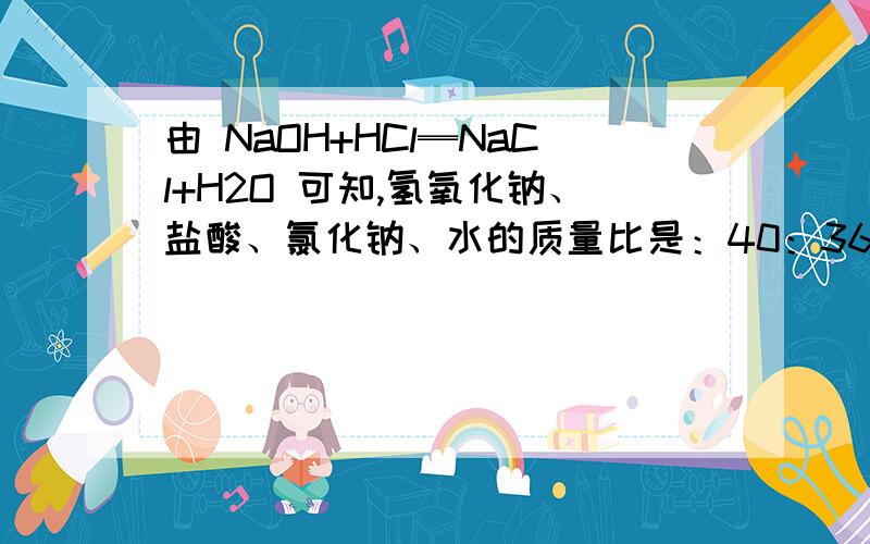 由 NaOH+HCl═NaCl+H2O 可知,氢氧化钠、盐酸、氯化钠、水的质量比是：40：36.5：58.5：18．