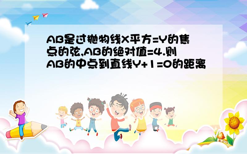 AB是过抛物线X平方=Y的焦点的弦,AB的绝对值=4.则AB的中点到直线Y+1=0的距离