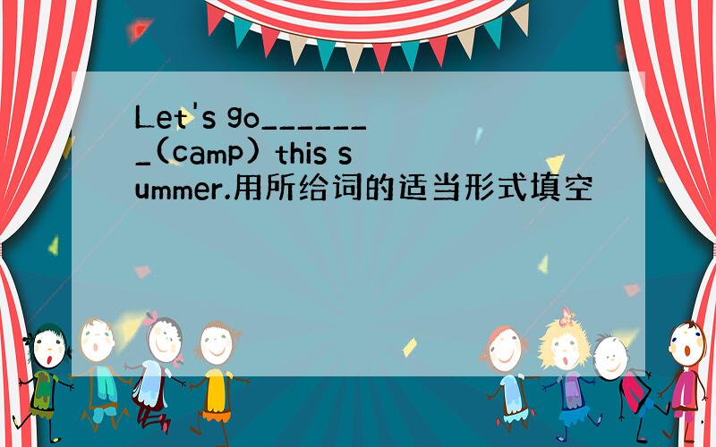 Let's go_______(camp) this summer.用所给词的适当形式填空