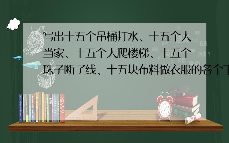 写出十五个吊桶打水、十五个人当家、十五个人爬楼梯、十五个珠子断了线、十五块布料做衣服的各个下句.