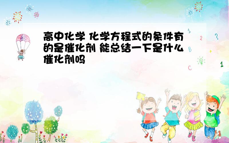 高中化学 化学方程式的条件有的是催化剂 能总结一下是什么催化剂吗