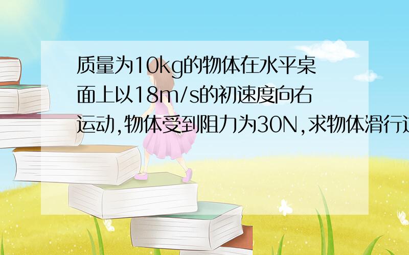 质量为10kg的物体在水平桌面上以18m/s的初速度向右运动,物体受到阻力为30N,求物体滑行过程中的加速度大小和方向?