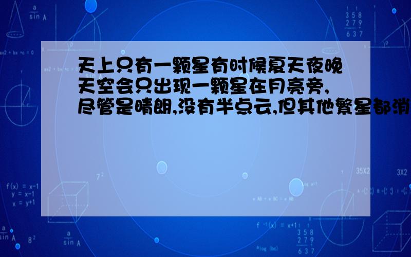 天上只有一颗星有时候夏天夜晚天空会只出现一颗星在月亮旁,尽管是晴朗,没有半点云,但其他繁星都消失不见了,连个踪迹也没有,