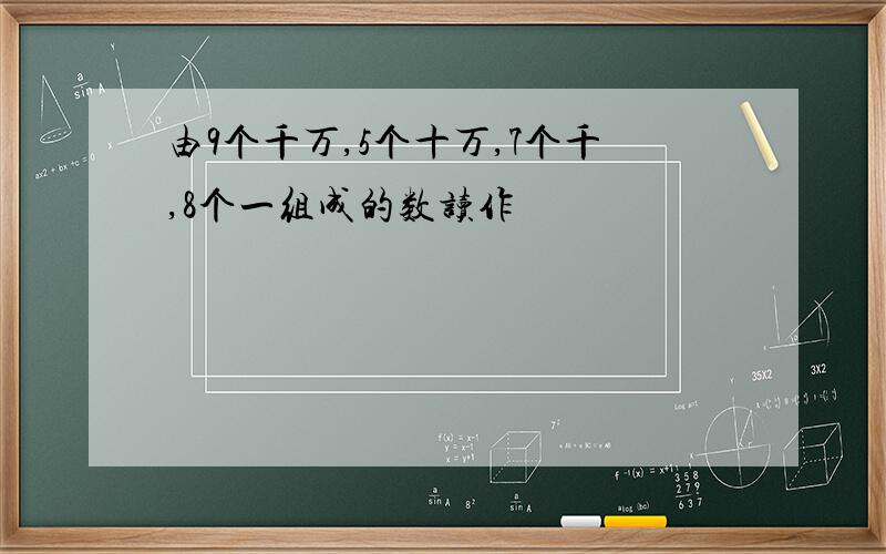 由9个千万,5个十万,7个千,8个一组成的数读作