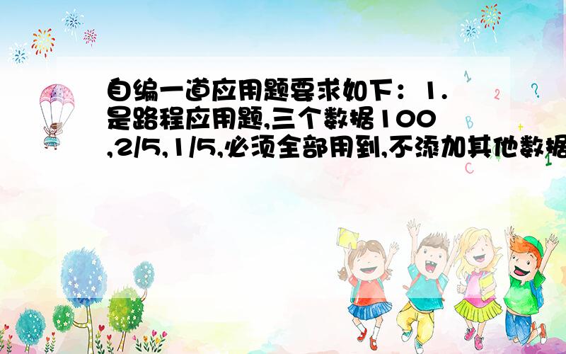 自编一道应用题要求如下：1.是路程应用题,三个数据100,2/5,1/5,必须全部用到,不添加其他数据.