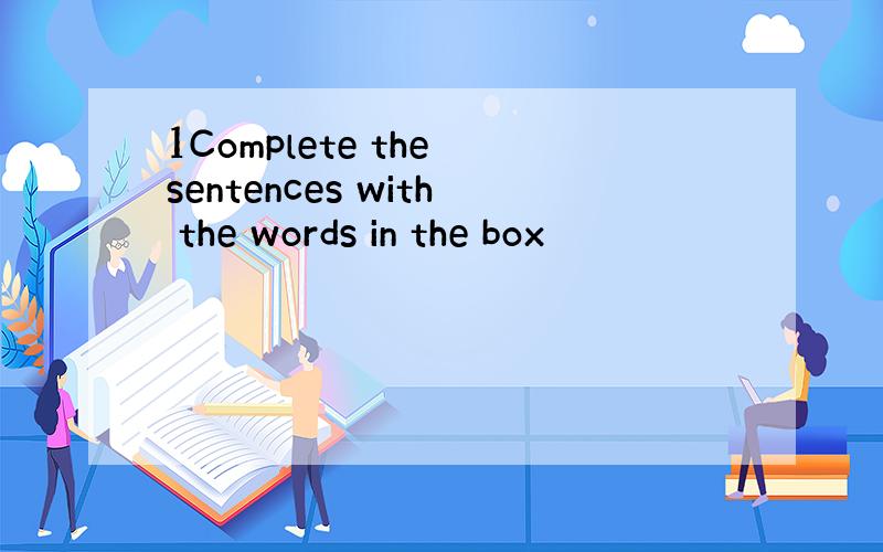 1Complete the sentences with the words in the box